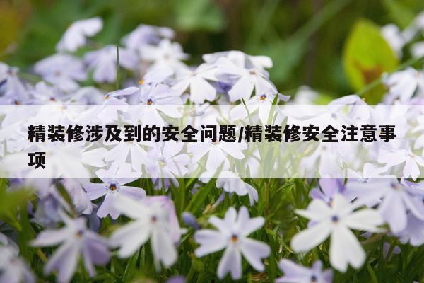 精装修涉及到的安全问题/精装修安全注意事项