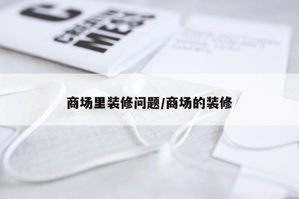 商场里装修问题/商场的装修