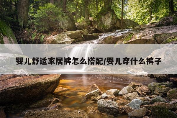 婴儿舒适家居裤怎么搭配/婴儿穿什么裤子