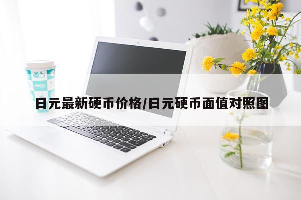 日元最新硬币价格/日元硬币面值对照图