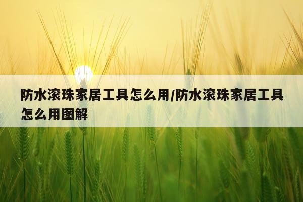 防水滚珠家居工具怎么用/防水滚珠家居工具怎么用图解
