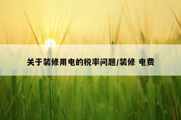 关于装修用电的税率问题/装修 电费