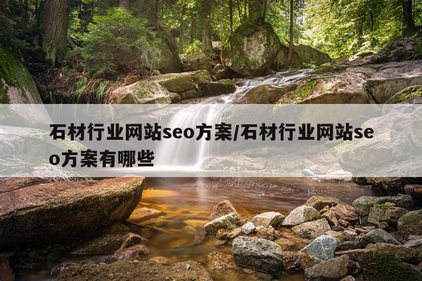 石材行业网站seo方案/石材行业网站seo方案有哪些
