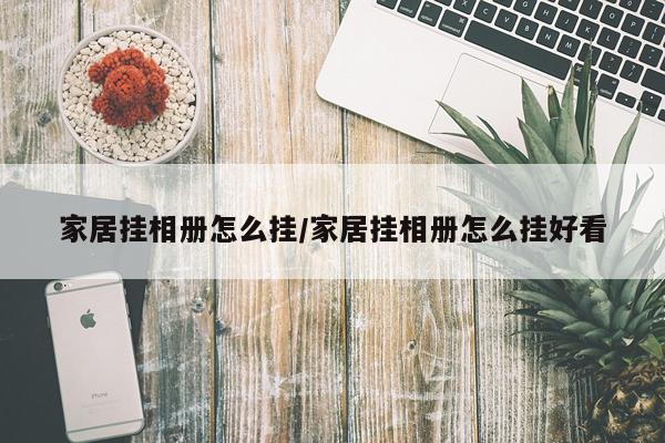 家居挂相册怎么挂/家居挂相册怎么挂好看