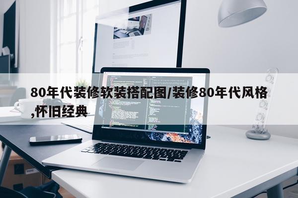 80年代装修软装搭配图/装修80年代风格,怀旧经典