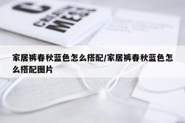 家居裤春秋蓝色怎么搭配/家居裤春秋蓝色怎么搭配图片