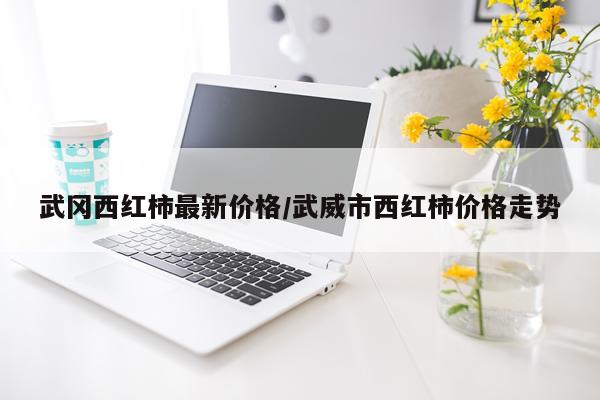 武冈西红柿最新价格/武威市西红柿价格走势