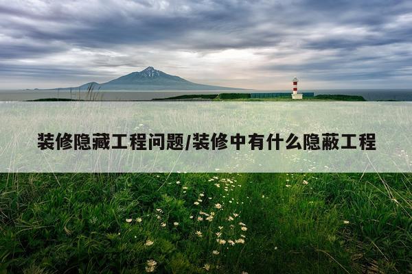 装修隐藏工程问题/装修中有什么隐蔽工程
