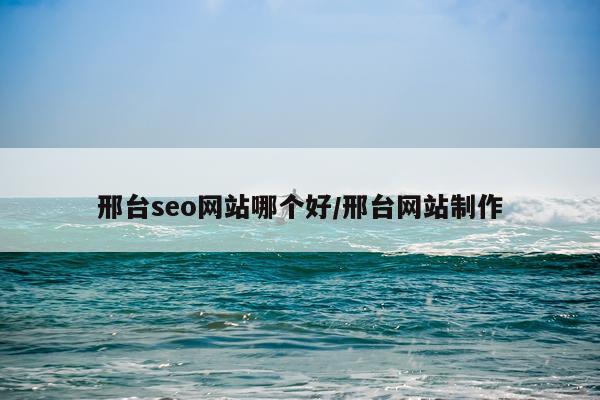 邢台seo网站哪个好/邢台网站制作