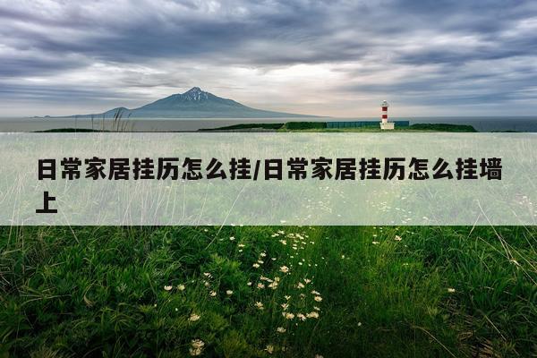 日常家居挂历怎么挂/日常家居挂历怎么挂墙上