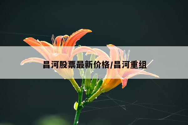 昌河股票最新价格/昌河重组