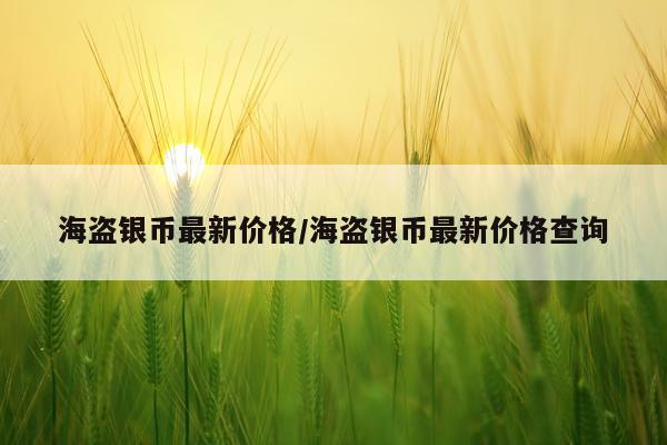 海盗银币最新价格/海盗银币最新价格查询