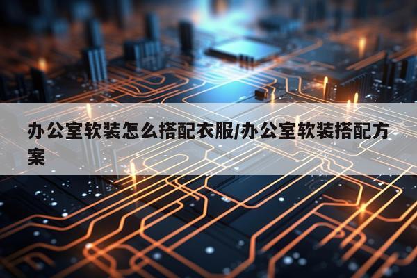 办公室软装怎么搭配衣服/办公室软装搭配方案