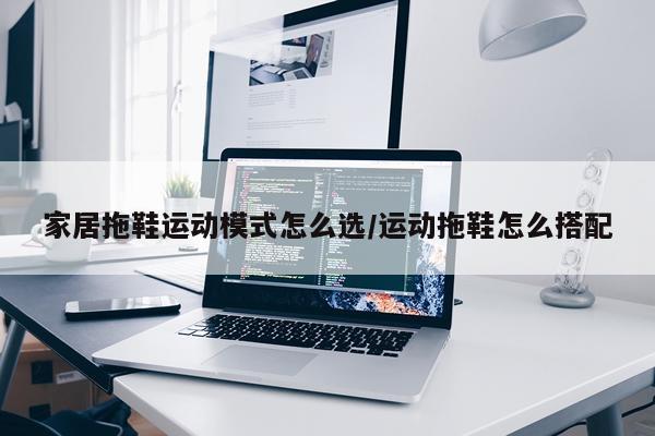 家居拖鞋运动模式怎么选/运动拖鞋怎么搭配