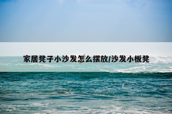家居凳子小沙发怎么摆放/沙发小板凳