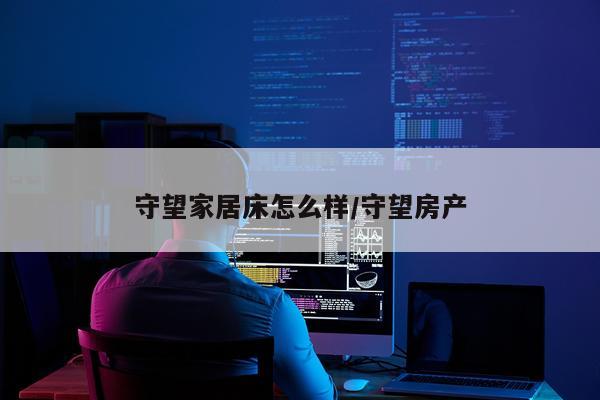 守望家居床怎么样/守望房产