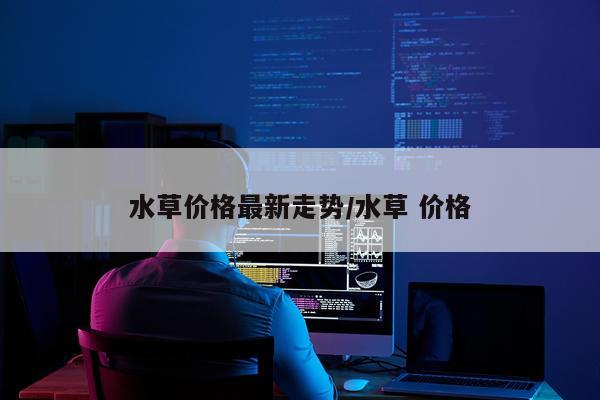 水草价格最新走势/水草 价格