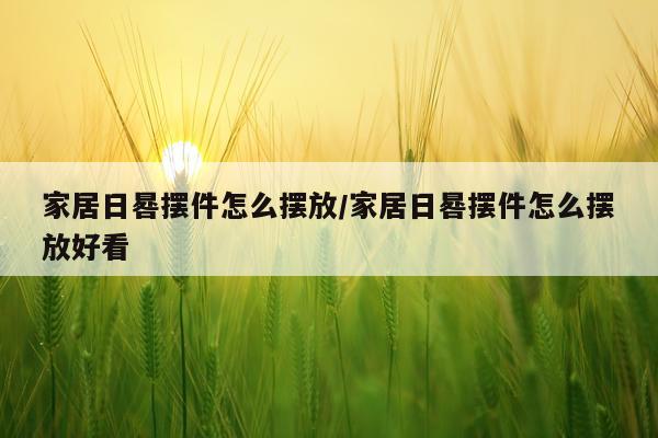 家居日晷摆件怎么摆放/家居日晷摆件怎么摆放好看