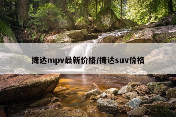 捷达mpv最新价格/捷达suv价格