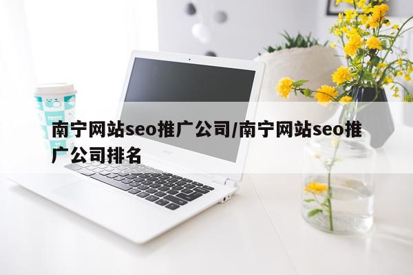 南宁网站seo推广公司/南宁网站seo推广公司排名