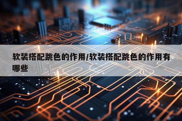 软装搭配跳色的作用/软装搭配跳色的作用有哪些
