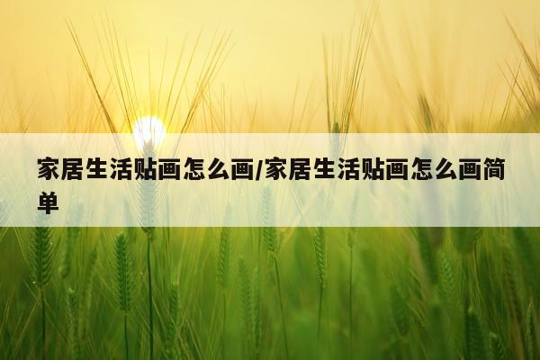 家居生活贴画怎么画/家居生活贴画怎么画简单
