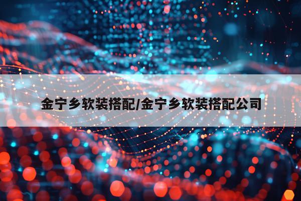 金宁乡软装搭配/金宁乡软装搭配公司