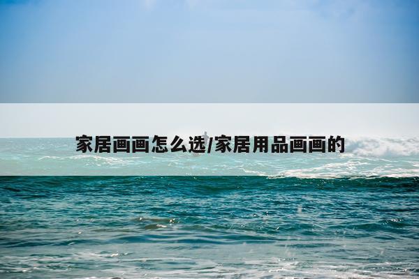 家居画画怎么选/家居用品画画的