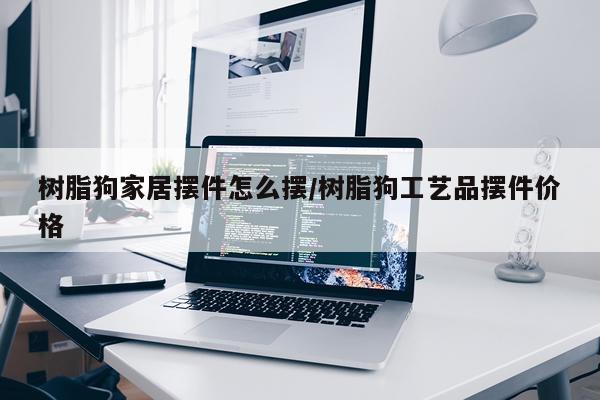 树脂狗家居摆件怎么摆/树脂狗工艺品摆件价格